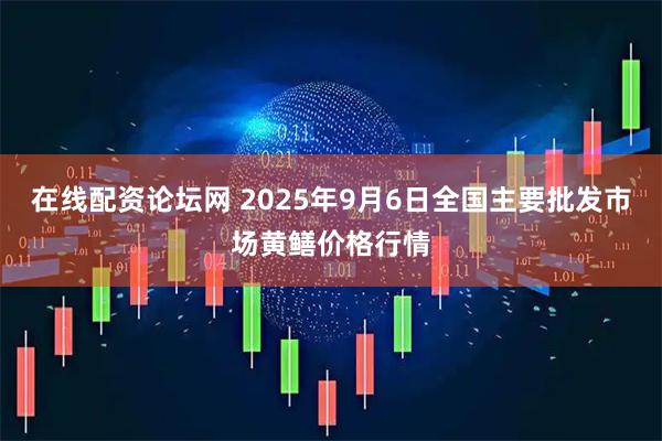 在线配资论坛网 2025年9月6日全国主要批发市场黄鳝价格行情