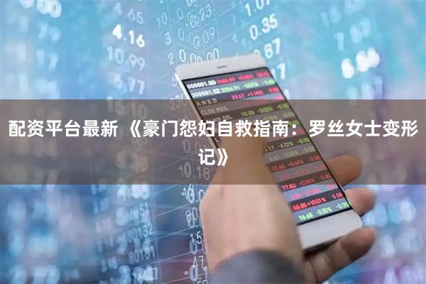 配资平台最新 《豪门怨妇自救指南：罗丝女士变形记》