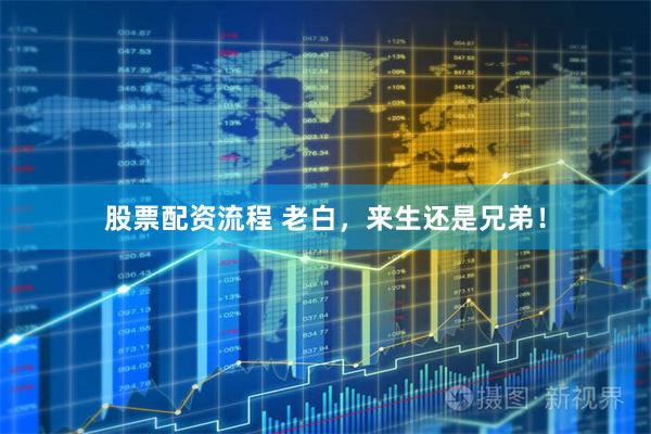 股票配资流程 老白，来生还是兄弟！